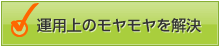 運用上のモヤモヤを解決